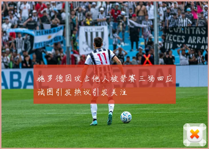 施罗德因攻击他人被禁赛三场回应试图引发热议引发关注