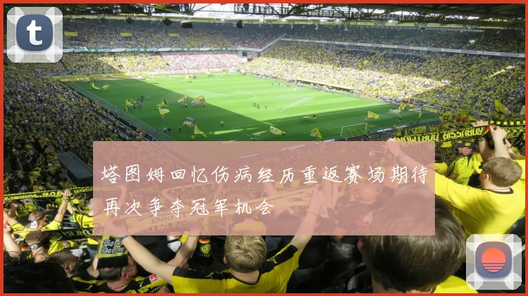塔图姆回忆伤病经历重返赛场期待再次争夺冠军机会