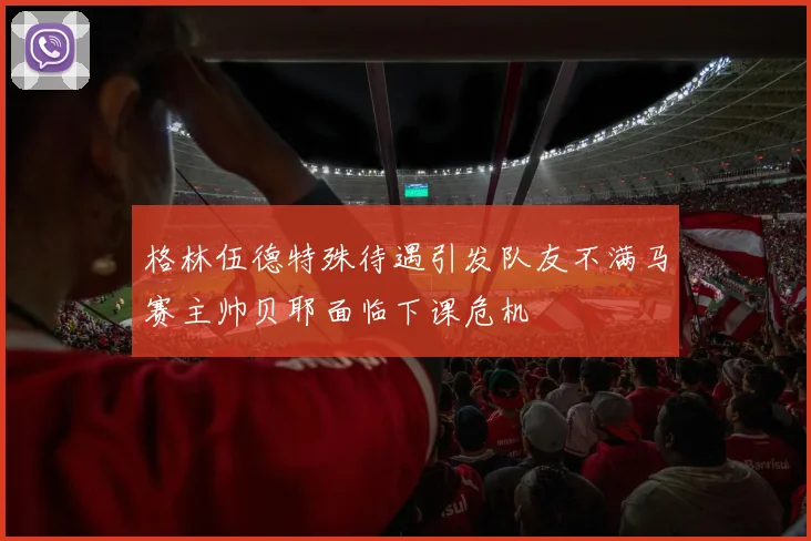 格林伍德特殊待遇引发队友不满马赛主帅贝耶面临下课危机