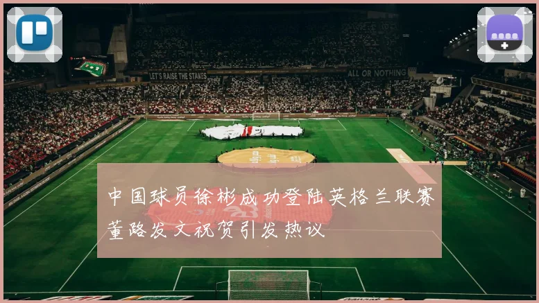 中国球员徐彬成功登陆英格兰联赛董路发文祝贺引发热议