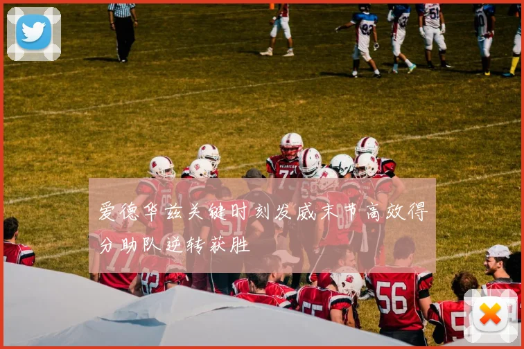 爱德华兹关键时刻发威末节高效得分助队逆转获胜