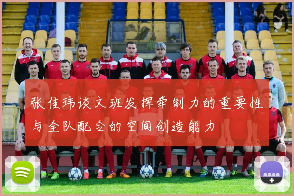 张佳玮谈文班发挥牵制力的重要性与全队配合的空间创造能力