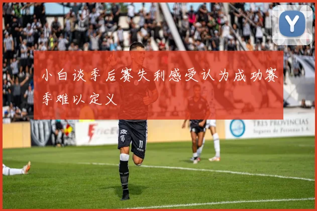 小白谈季后赛失利感受认为成功赛季难以定义