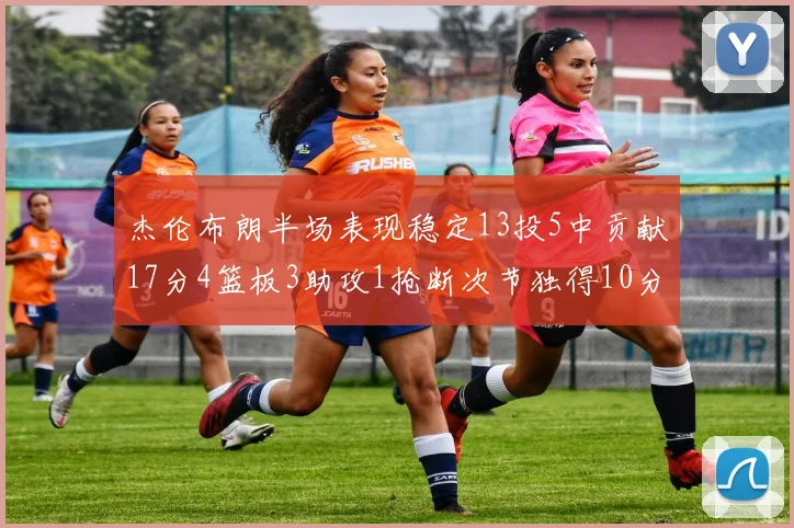 杰伦布朗半场表现稳定13投5中贡献17分4篮板3助攻1抢断次节独得10分