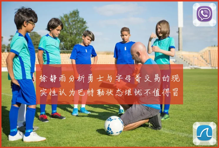 徐静雨分析勇士与字母哥交易的现实性认为巴特勒状态堪忧不值得冒险