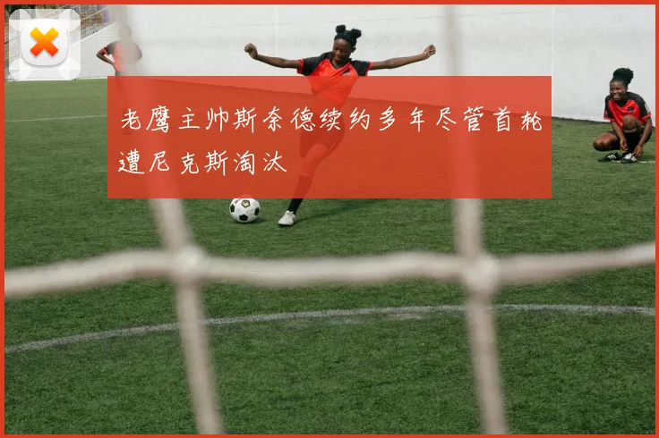 老鹰主帅斯奈德续约多年尽管首轮遭尼克斯淘汰