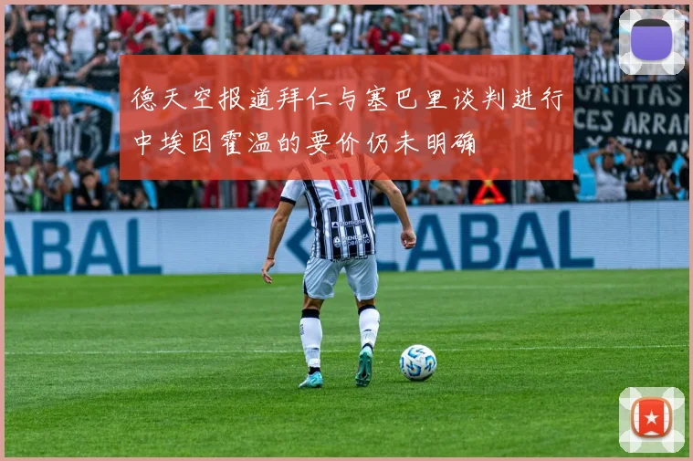 德天空报道拜仁与塞巴里谈判进行中埃因霍温的要价仍未明确