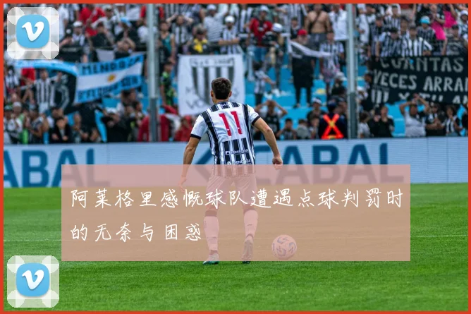 阿莱格里感慨球队遭遇点球判罚时的无奈与困惑