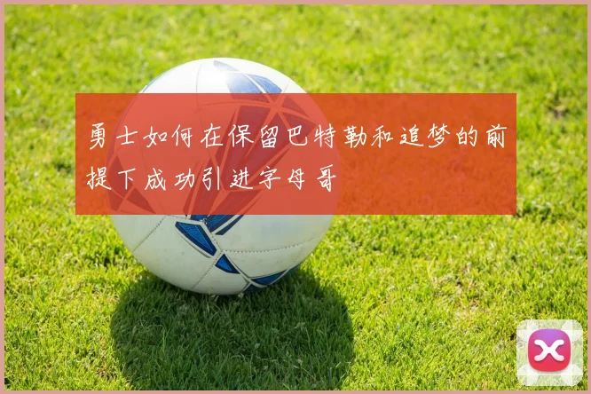 勇士如何在保留巴特勒和追梦的前提下成功引进字母哥