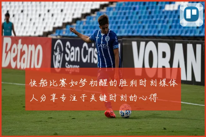 快船比赛如梦初醒的胜利时刻媒体人分享专注于关键时刻的心得