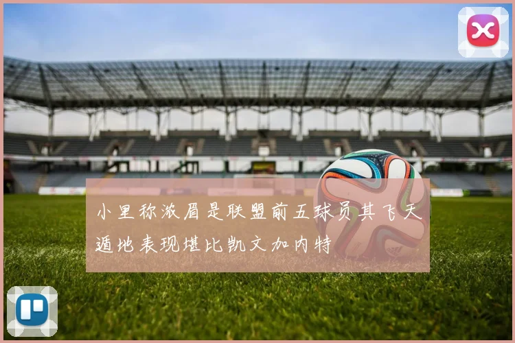 小里称浓眉是联盟前五球员其飞天遁地表现堪比凯文加内特