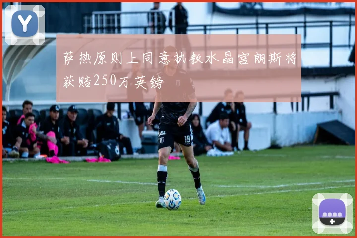 萨热原则上同意执教水晶宫朗斯将获赔250万英镑