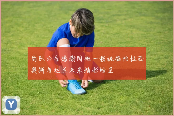离队公告感谢同袍一载祝福帕拉西奥斯与达兰未来精彩纷呈